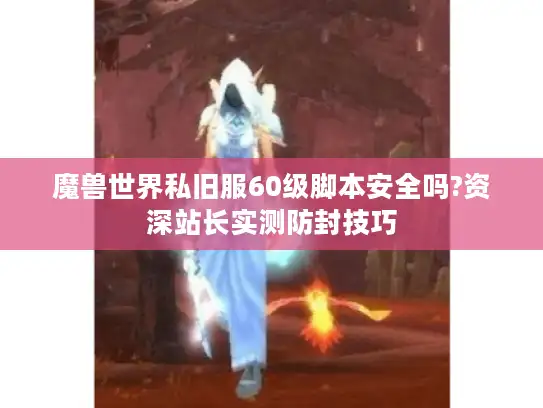 魔兽世界私旧服60级脚本安全吗?资深站长实测防封技巧