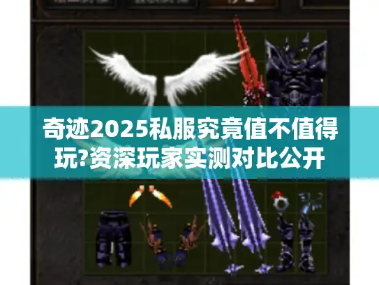 奇迹2025私服究竟值不值得玩?资深玩家实测对比公开 奇迹2025私服究竟值不值得玩?资深玩家实测对比公开