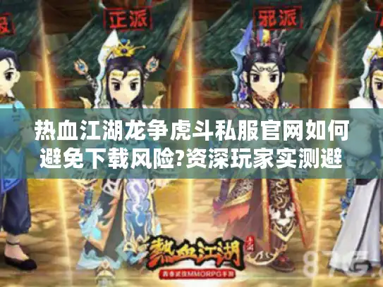 热血江湖龙争虎斗私服官网如何避免下载风险?资深玩家实测避坑指南