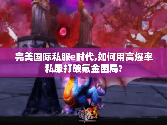 完美国际私服e时代,如何用高爆率私服打破氪金困局?