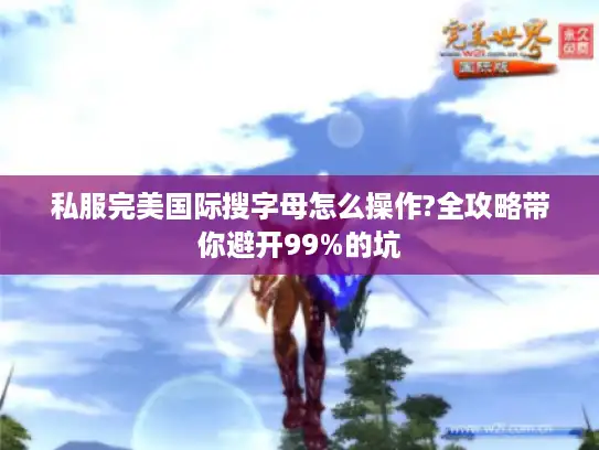 私服完美国际搜字母怎么操作?全攻略带你避开99%的坑