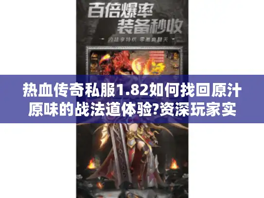 热血传奇私服1.82如何找回原汁原味的战法道体验?资深玩家实战指南 热血传奇私服1.82如何找回原汁原味的战法道体验?资深玩家实战指南