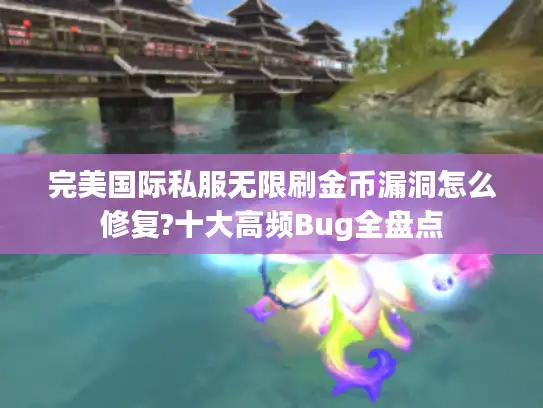 完美国际私服无限刷金币漏洞怎么修复?十大高频Bug全盘点