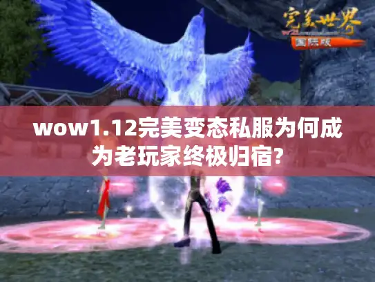 wow1.12完美变态私服为何成为老玩家终极归宿?
