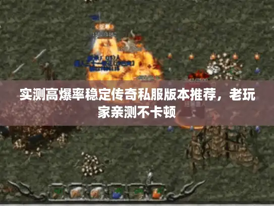 实测高爆率稳定传奇私服版本推荐，老玩家亲测不卡顿