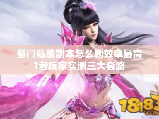 蜀门私服副本怎么刷效率最高?老玩家实测三大套路