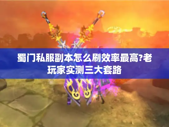 蜀门私服副本怎么刷效率最高?老玩家实测三大套路