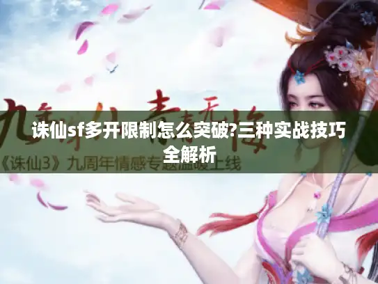 诛仙sf多开限制怎么突破?三种实战技巧全解析 诛仙sf多开限制怎么突破?三种实战技巧全解析