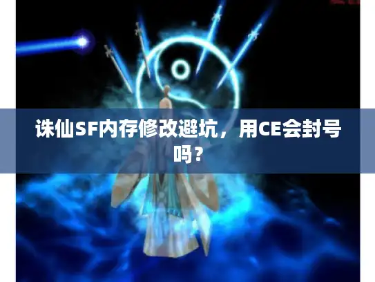 诛仙SF内存修改避坑，用CE会封号吗？