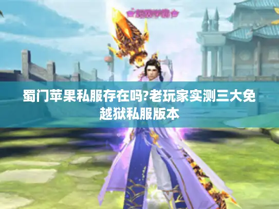 蜀门苹果私服存在吗?老玩家实测三大免越狱私服版本