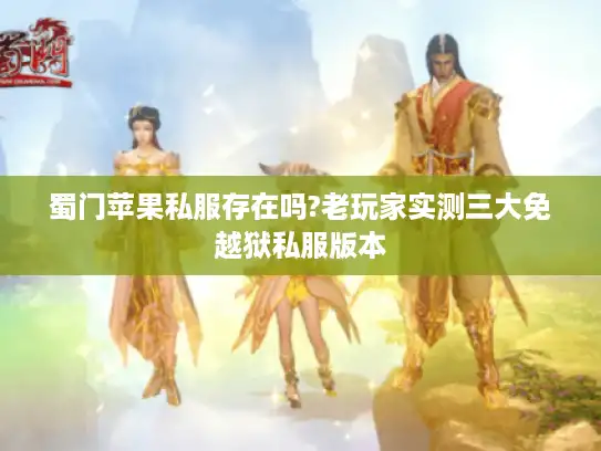 蜀门苹果私服存在吗?老玩家实测三大免越狱私服版本