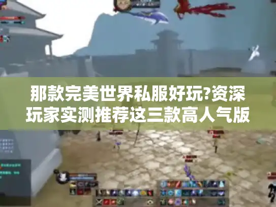 那款完美世界私服好玩?资深玩家实测推荐这三款高人气版本