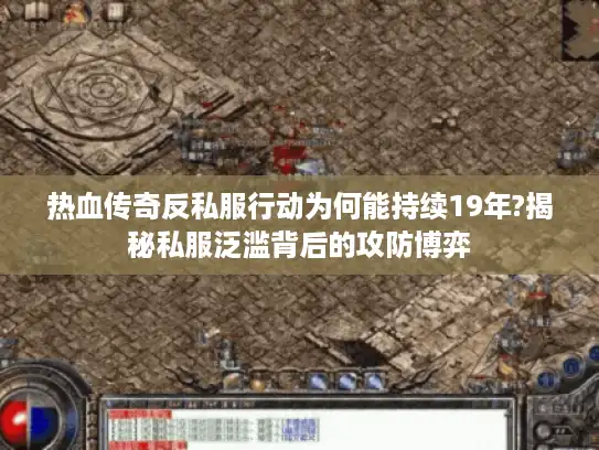 热血传奇反私服行动为何能持续19年?揭秘私服泛滥背后的攻防博弈