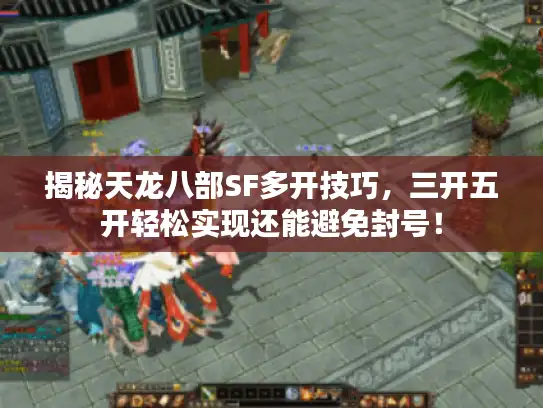 揭秘天龙八部SF多开技巧,三开五开轻松实现还能避免封号! 揭秘天龙八部SF多开技巧,三开五开轻松实现还能避免封号!