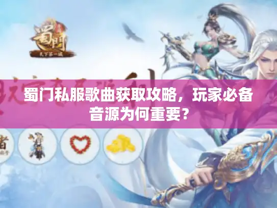 蜀门私服歌曲获取攻略，玩家必备音源为何重要？