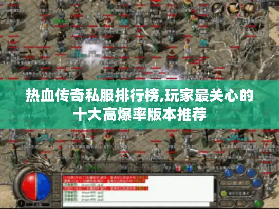 热血传奇私服排行榜,玩家最关心的十大高爆率版本推荐