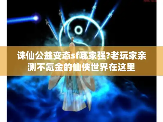 诛仙公益变态sf哪家强?老玩家亲测不氪金的仙侠世界在这里 诛仙公益变态sf哪家强?老玩家亲测不氪金的仙侠世界在这里