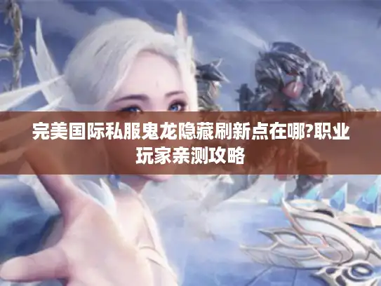 完美国际私服鬼龙隐藏刷新点在哪?职业玩家亲测攻略
