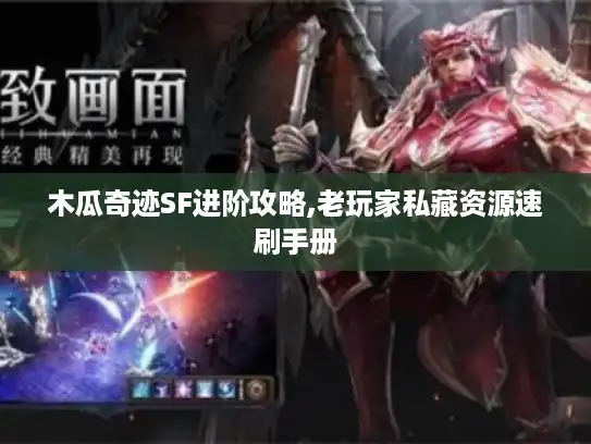 木瓜奇迹SF进阶攻略,老玩家私藏资源速刷手册