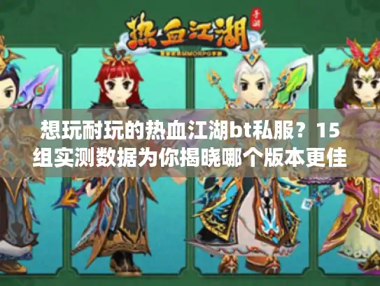 想玩耐玩的热血江湖bt私服？15组实测数据为你揭晓哪个版本更佳