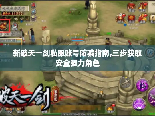 新破天一剑私服账号防骗指南,三步获取安全强力角色 新破天一剑私服账号防骗指南,三步获取安全强力角色