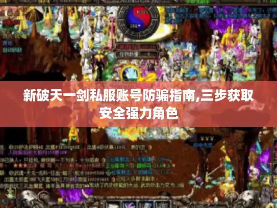 新破天一剑私服账号防骗指南,三步获取安全强力角色 新破天一剑私服账号防骗指南,三步获取安全强力角色