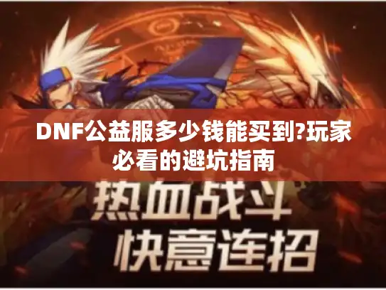 DNF公益服多少钱能买到?玩家必看的避坑指南 DNF公益服多少钱能买到?玩家必看的避坑指南