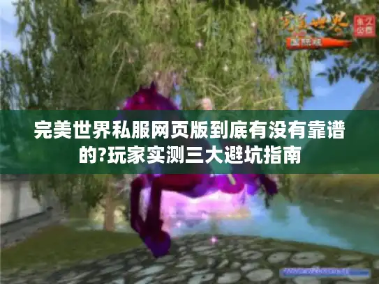 完美世界私服网页版到底有没有靠谱的?玩家实测三大避坑指南
