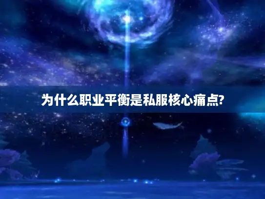 为什么职业平衡是私服核心痛点?