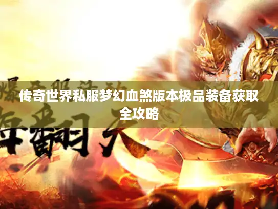 传奇世界私服梦幻血煞版本极品装备获取全攻略