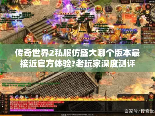 传奇世界2私服仿盛大哪个版本最接近官方体验?老玩家深度测评