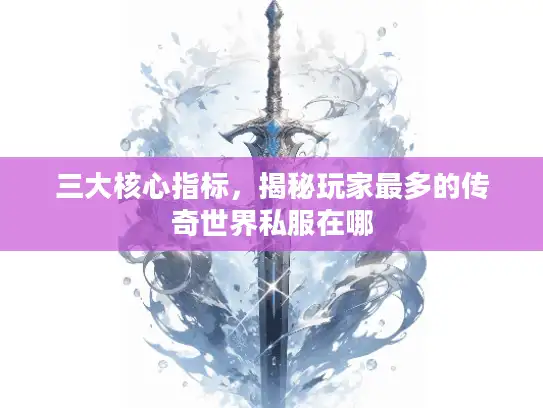 三大核心指标，揭秘玩家最多的传奇世界私服在哪