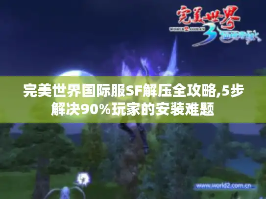 完美世界国际服SF解压全攻略,5步解决90%玩家的安装难题