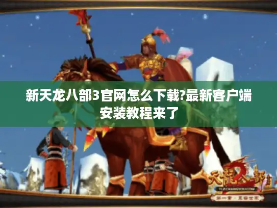 新天龙八部3官网怎么下载?最新客户端安装教程来了