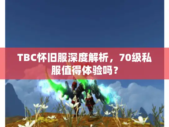 TBC怀旧服深度解析,70级私服值得体验吗? TBC怀旧服深度解析,70级私服值得体验吗?