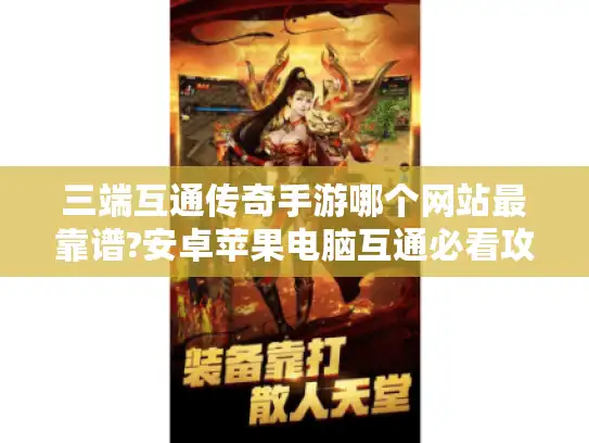 三端互通传奇手游哪个网站最靠谱?安卓苹果电脑互通必看攻略