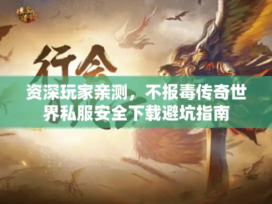 资深玩家亲测，不报毒传奇世界私服安全下载避坑指南