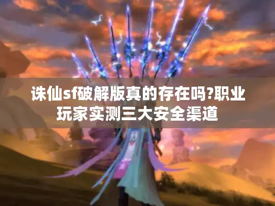 诛仙sf破解版真的存在吗?职业玩家实测三大安全渠道 诛仙sf破解版真的存在吗?职业玩家实测三大安全渠道