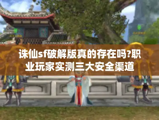 诛仙sf破解版真的存在吗?职业玩家实测三大安全渠道 诛仙sf破解版真的存在吗?职业玩家实测三大安全渠道