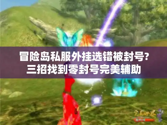 冒险岛私服外挂选错被封号?三招找到零封号完美辅助
