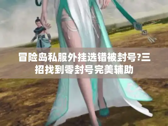 冒险岛私服外挂选错被封号?三招找到零封号完美辅助