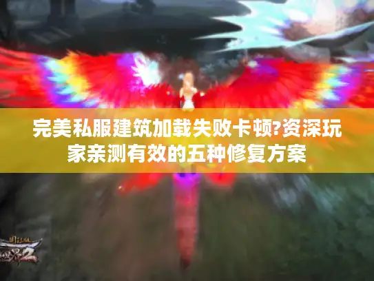 完美私服建筑加载失败卡顿?资深玩家亲测有效的五种修复方案 完美私服建筑加载失败卡顿?资深玩家亲测有效的五种修复方案