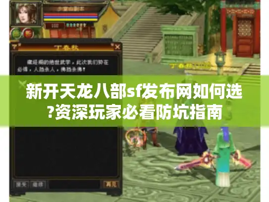 新开天龙八部sf发布网如何选?资深玩家必看防坑指南 新开天龙八部sf发布网如何选?资深玩家必看防坑指南