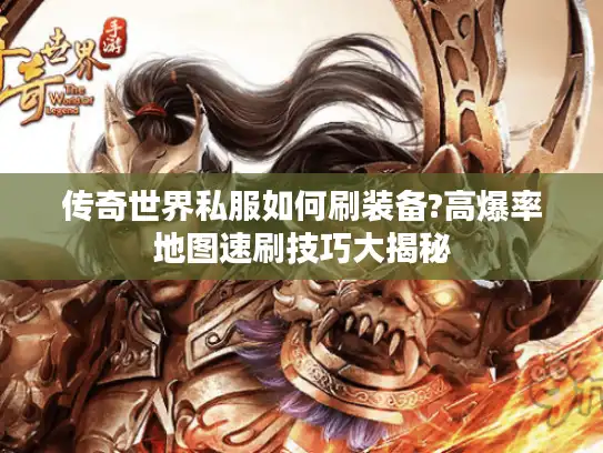 传奇世界私服如何刷装备?高爆率地图速刷技巧大揭秘