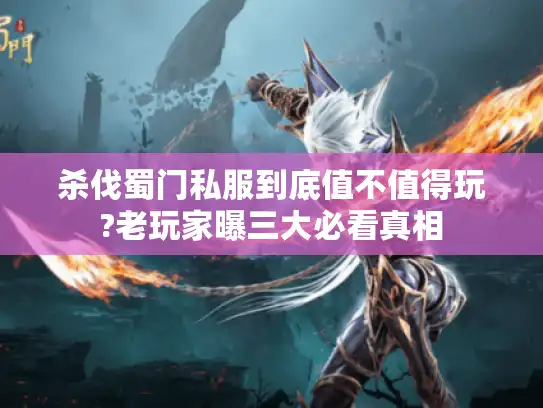 杀伐蜀门私服到底值不值得玩?老玩家曝三大必看真相