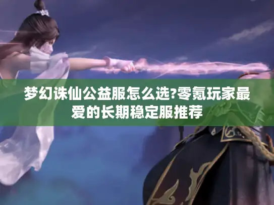 梦幻诛仙公益服怎么选?零氪玩家最爱的长期稳定服推荐