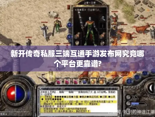 新开传奇私服三端互通手游发布网究竟哪个平台更靠谱?