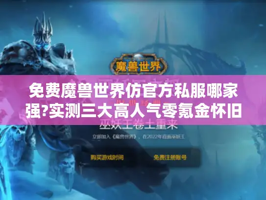 免费魔兽世界仿官方私服哪家强?实测三大高人气零氪金怀旧服
