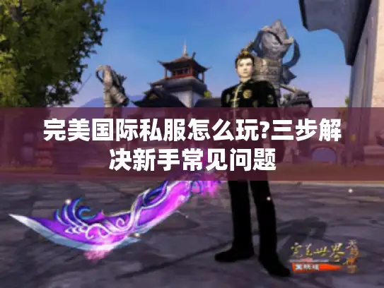 完美国际私服怎么玩?三步解决新手常见问题