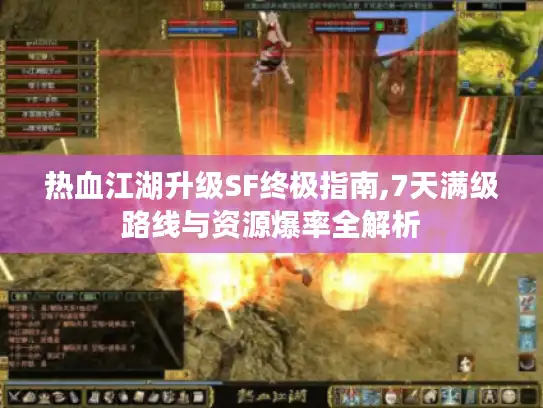 热血江湖升级SF终极指南,7天满级路线与资源爆率全解析